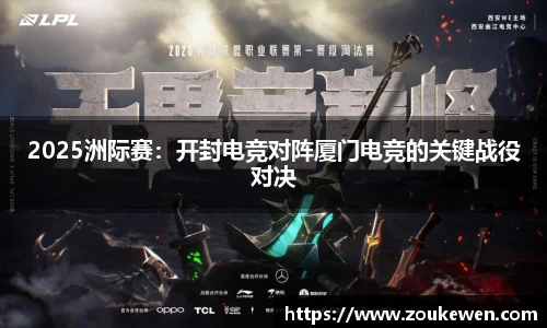 2025洲际赛：开封电竞对阵厦门电竞的关键战役对决
