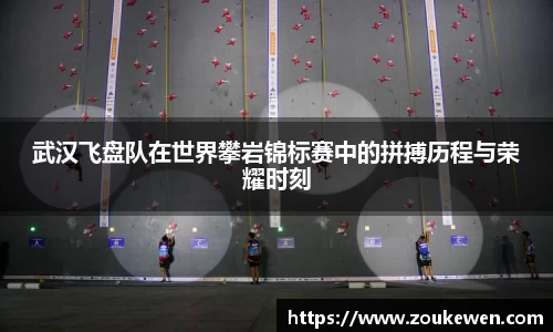 武汉飞盘队在世界攀岩锦标赛中的拼搏历程与荣耀时刻