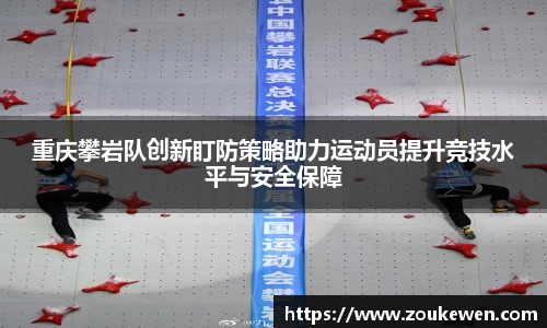 重庆攀岩队创新盯防策略助力运动员提升竞技水平与安全保障