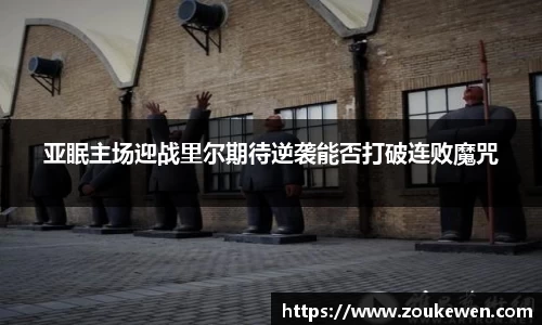 亚眠主场迎战里尔期待逆袭能否打破连败魔咒