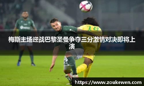 梅斯主场迎战巴黎圣曼争夺三分激情对决即将上演