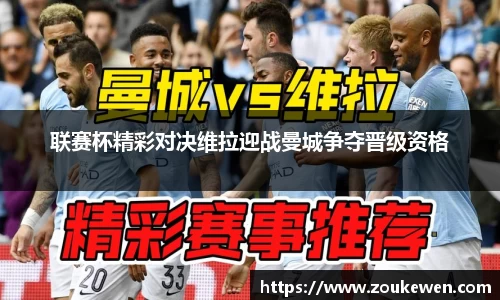 联赛杯精彩对决维拉迎战曼城争夺晋级资格