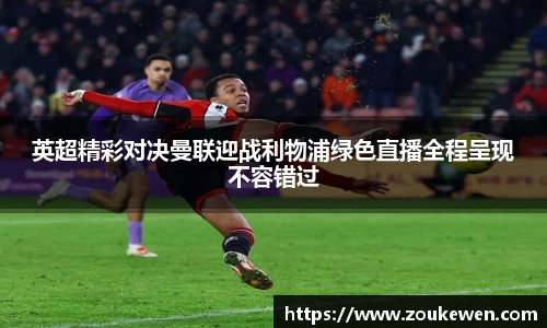 英超精彩对决曼联迎战利物浦绿色直播全程呈现不容错过